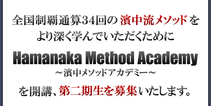 全国制覇通算33回の濱中流メソッドをより深く学んでいただくためにHamanaka Method Academy ～濱中メソッドアカデミー～ を開講、第二期生を募集いたします。