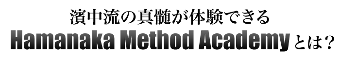 濱中流の真髄が体験できるHamanaka Method Academyとは？